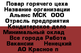 Повар горячего цеха › Название организации ­ Альянс-МСК, ООО › Отрасль предприятия ­ Кондитерское дело › Минимальный оклад ­ 1 - Все города Работа » Вакансии   . Ненецкий АО,Красное п.